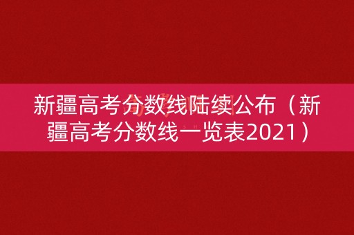 新疆高考分数线陆续公布（新疆高考分数线一览表2021）