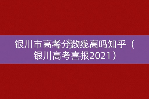 银川市高考分数线高吗知乎（银川高考喜报2021）