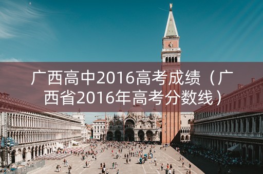 广西高中2016高考成绩（广西省2016年高考分数线）