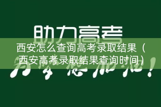 西安怎么查询高考录取结果（西安高考录取结果查询时间）