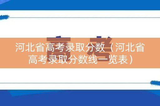 河北省高考录取分数（河北省高考录取分数线一览表）