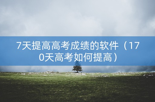 7天提高高考成绩的软件（170天高考如何提高）