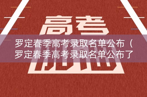 罗定春季高考录取名单公布（罗定春季高考录取名单公布了吗）