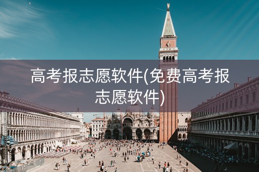 高考报志愿软件(免费高考报志愿软件)