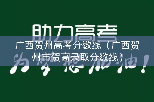 广西贺州高考分数线（广西贺州市贺高录取分数线）