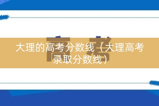 大理的高考分数线（大理高考录取分数线）