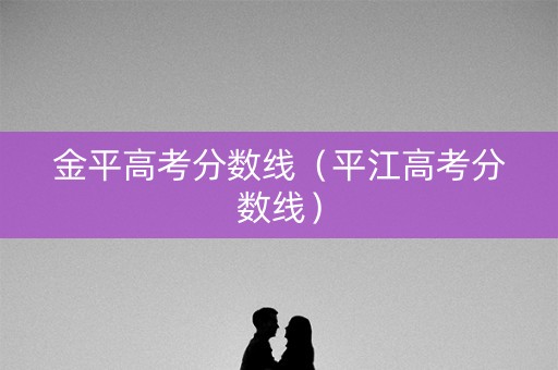 金平高考分数线（平江高考分数线）