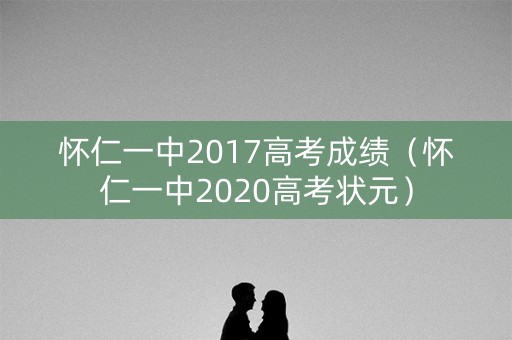 怀仁一中2017高考成绩（怀仁一中2020高考状元）