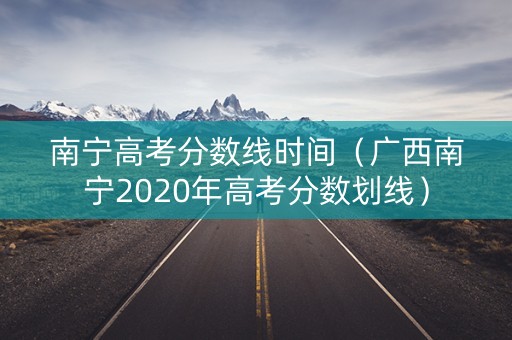 南宁高考分数线时间（广西南宁2020年高考分数划线）