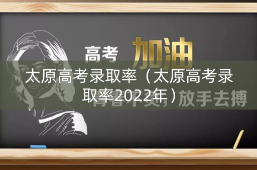 太原高考录取率（太原高考录取率2022年）