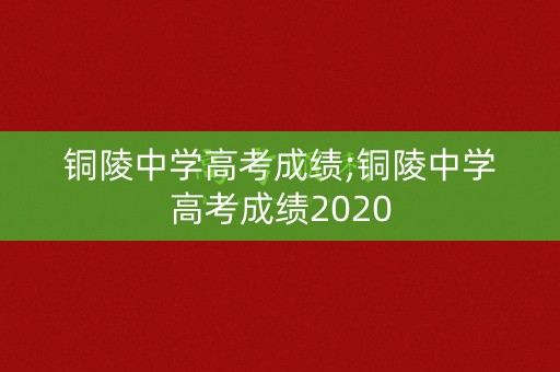 铜陵中学高考成绩;铜陵中学高考成绩2020