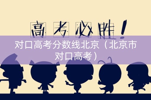 对口高考分数线北京（北京市对口高考）
