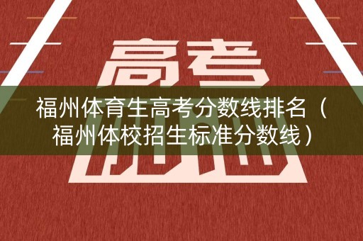福州体育生高考分数线排名（福州体校招生标准分数线）