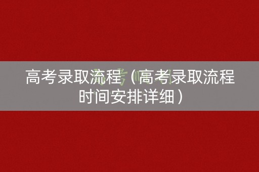 高考录取流程（高考录取流程时间安排详细）