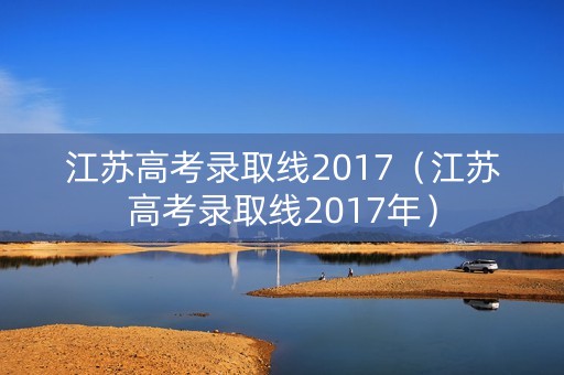 江苏高考录取线2017（江苏高考录取线2017年）