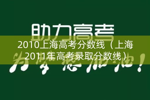 2010上海高考分数线（上海2011年高考录取分数线）
