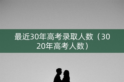 最近30年高考录取人数（3020年高考人数）