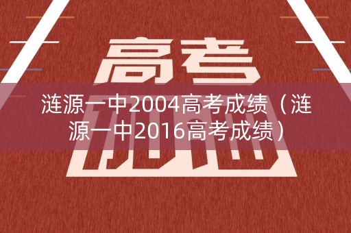 涟源一中2004高考成绩（涟源一中2016高考成绩）