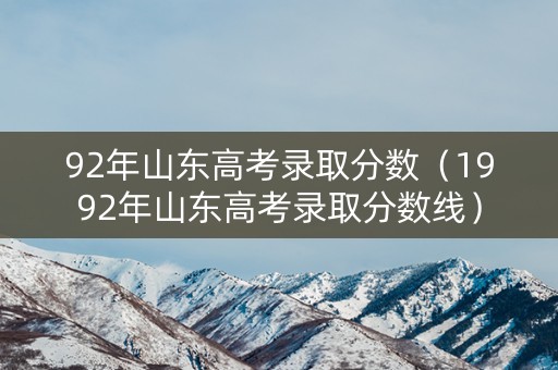 92年山东高考录取分数（1992年山东高考录取分数线）