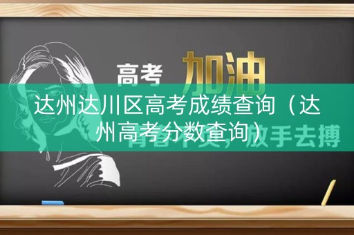 达州达川区高考成绩查询（达州高考分数查询）
