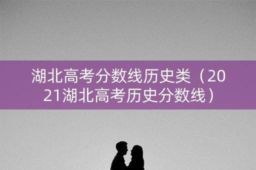 湖北高考分数线历史类（2021湖北高考历史分数线）