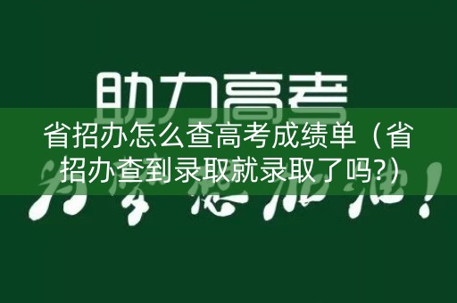 省招办怎么查高考成绩单（省招办查到录取就录取了吗?）