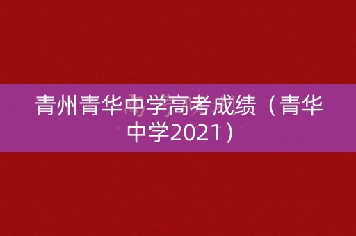 青州青华中学高考成绩（青华中学2021）