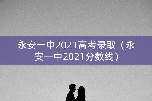 永安一中2021高考录取（永安一中2021分数线）