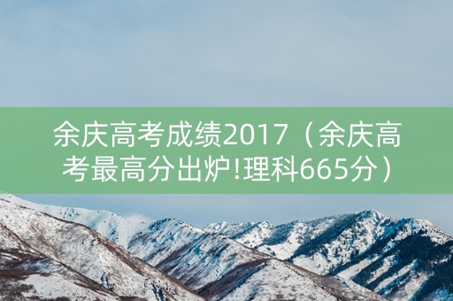 余庆高考成绩2017（余庆高考最高分出炉!理科665分）
