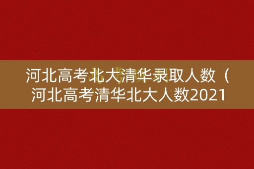 河北高考北大清华录取人数（河北高考清华北大人数2021）