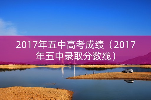 2017年五中高考成绩（2017年五中录取分数线）