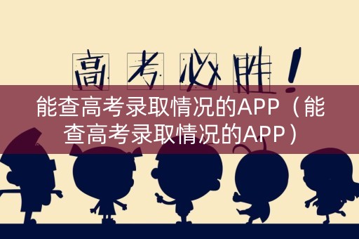 能查高考录取情况的APP（能查高考录取情况的APP）
