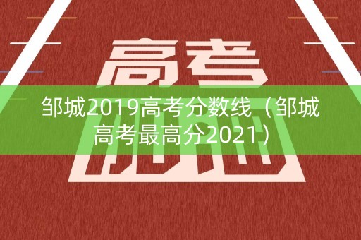 邹城2019高考分数线（邹城高考最高分2021）