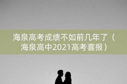 海泉高考成绩不如前几年了（海泉高中2021高考喜报）
