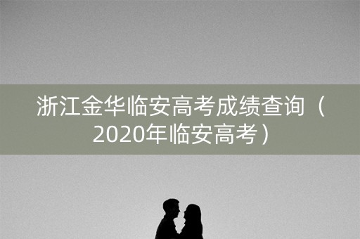 浙江金华临安高考成绩查询（2020年临安高考）