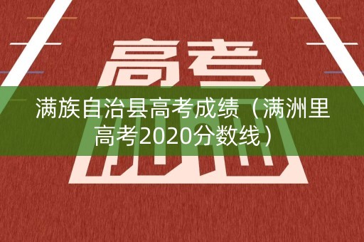 满族自治县高考成绩（满洲里高考2020分数线）