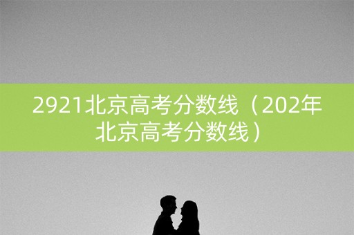 2921北京高考分数线（202年北京高考分数线）