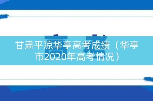 甘肃平凉华亭高考成绩（华亭市2020年高考情况）