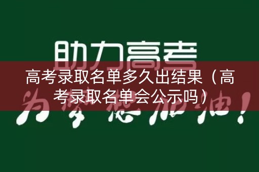 高考录取名单多久出结果（高考录取名单会公示吗）