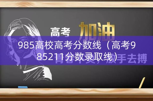985高校高考分数线（高考985211分数录取线）