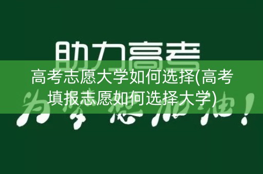 高考志愿大学如何选择(高考填报志愿如何选择大学)