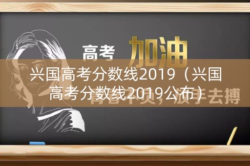 兴国高考分数线2019（兴国高考分数线2019公布）