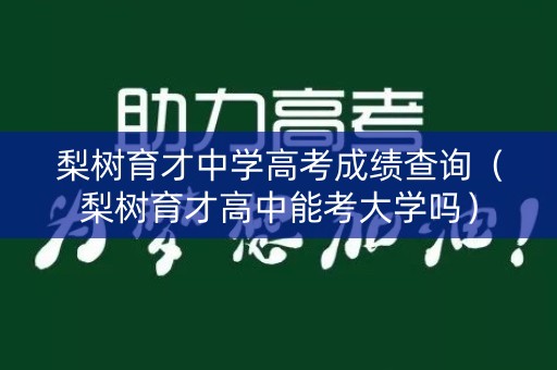 梨树育才中学高考成绩查询（梨树育才高中能考大学吗）