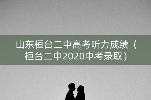 山东桓台二中高考听力成绩（桓台二中2020中考录取）