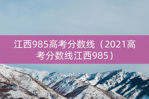 江西985高考分数线（2021高考分数线江西985）