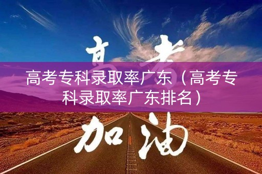 高考专科录取率广东（高考专科录取率广东排名）