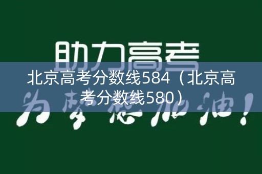 北京高考分数线584（北京高考分数线580）