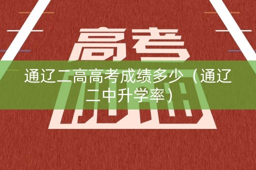 通辽二高高考成绩多少（通辽二中升学率）