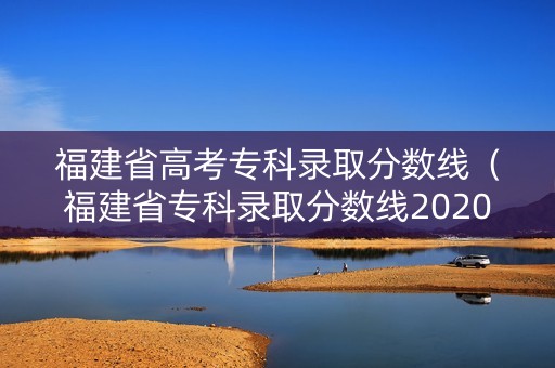 福建省高考专科录取分数线（福建省专科录取分数线2020）
