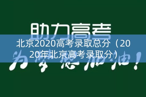 北京2020高考录取总分（2020年北京高考录取分）